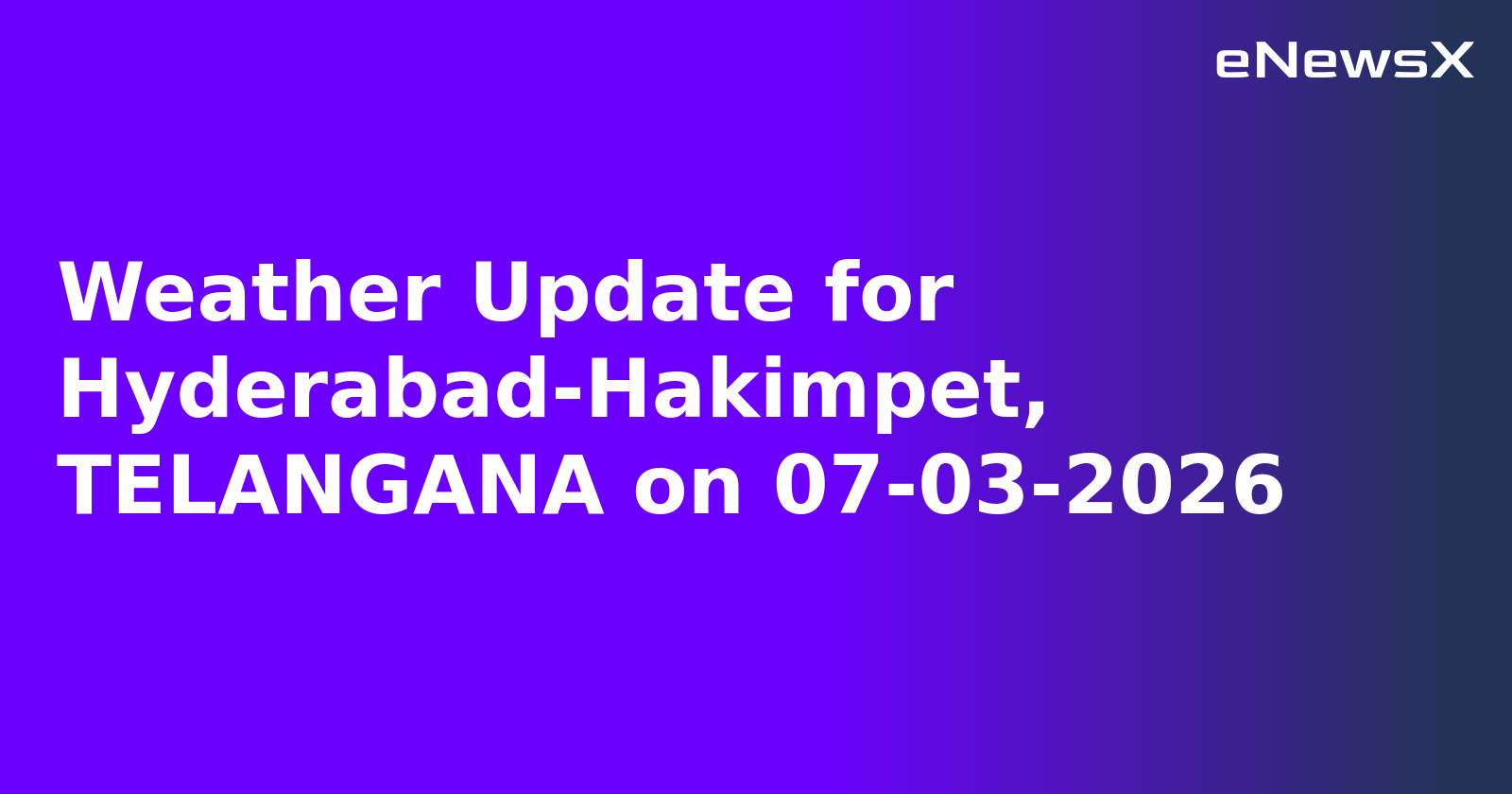 Weather Update for Hyderabad-Hakimpet, TELANGANA on 07-03-2026