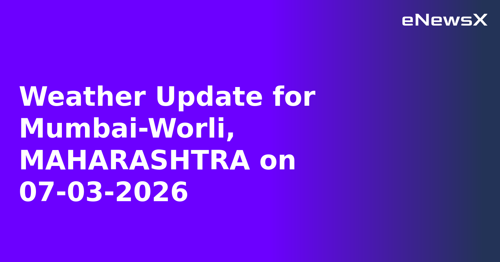 Weather Update for Mumbai-Worli, MAHARASHTRA on 07-03-2026