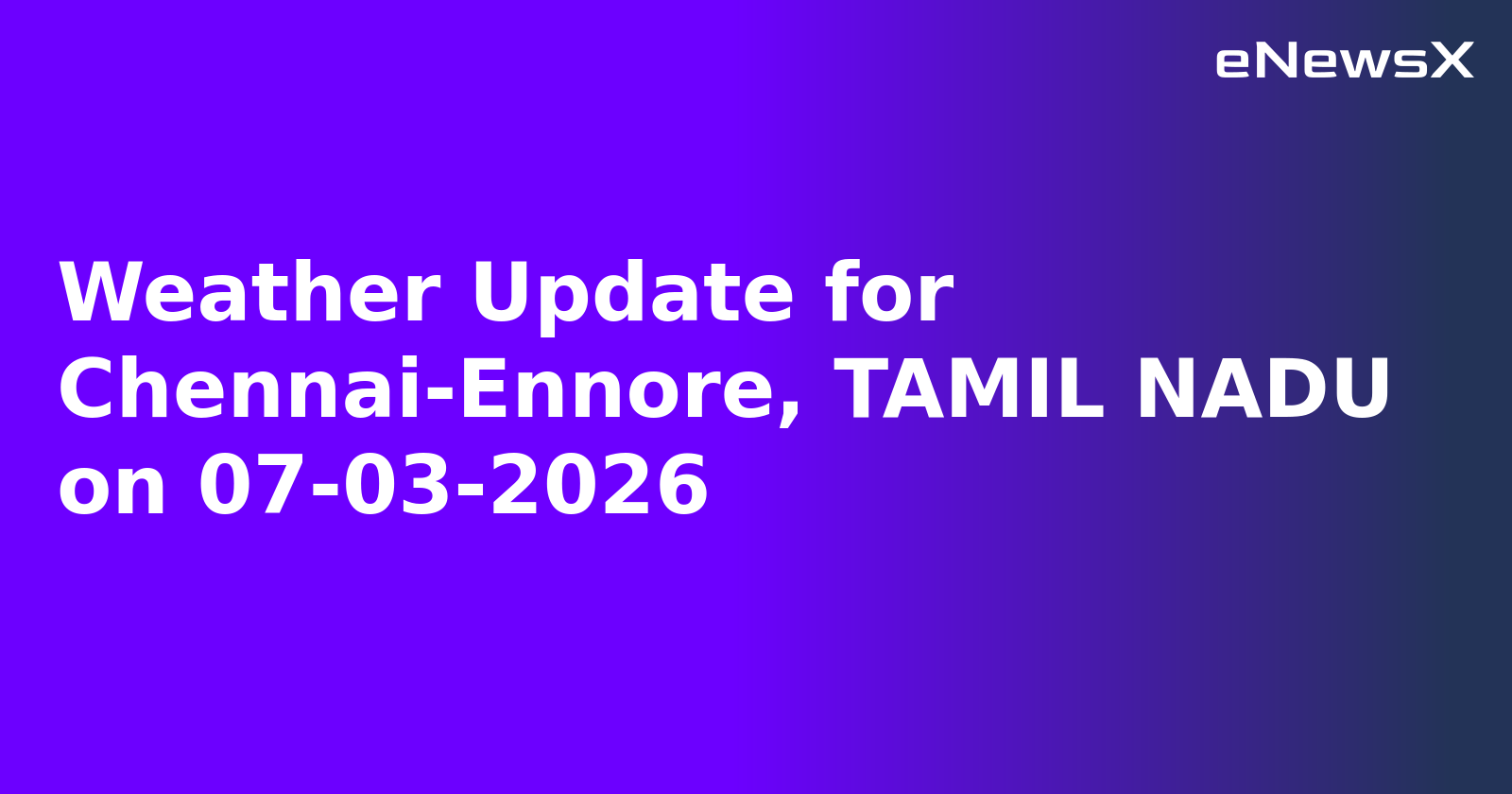 Weather Update for Chennai-Ennore, TAMIL NADU on 07-03-2026