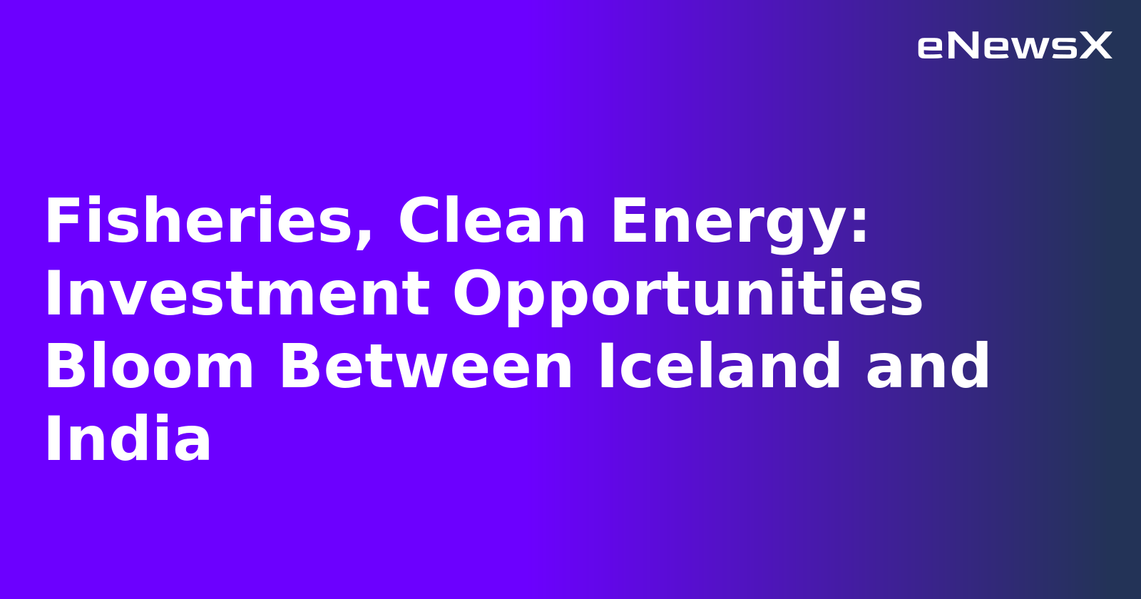 Fisheries, Clean Energy: Investment Opportunities Bloom Between Iceland and India.webp