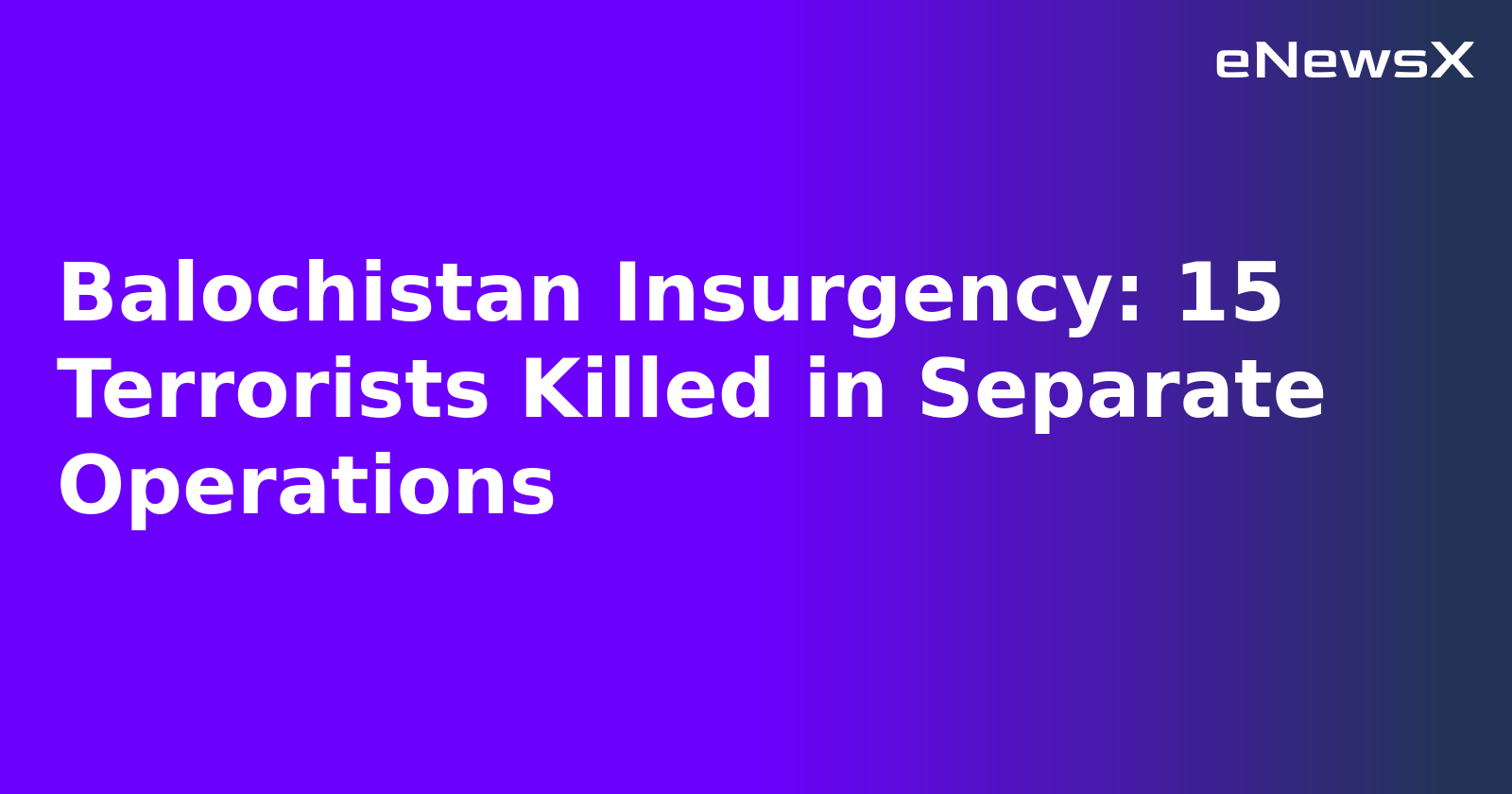Balochistan Insurgency: 15 Terrorists Killed in Separate Operations.webp