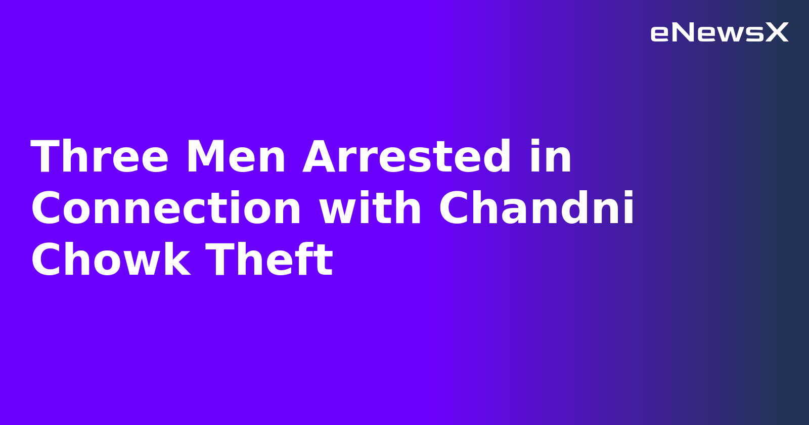 Three Men Arrested in Connection with Chandni Chowk Theft.webp