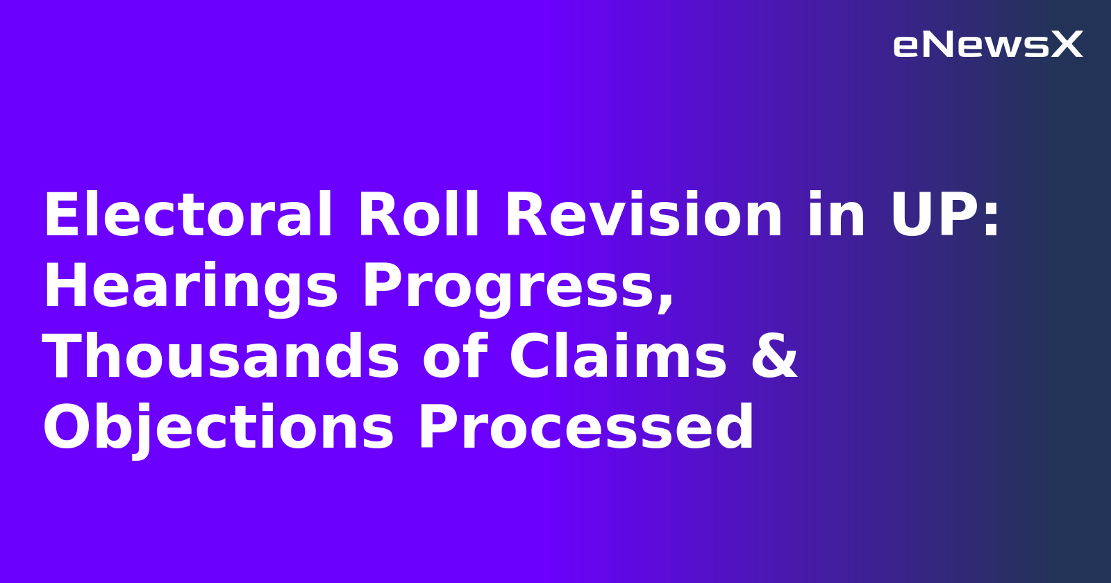 Electoral Roll Revision in UP: Hearings Progress, Thousands of Claims & Objections Processed