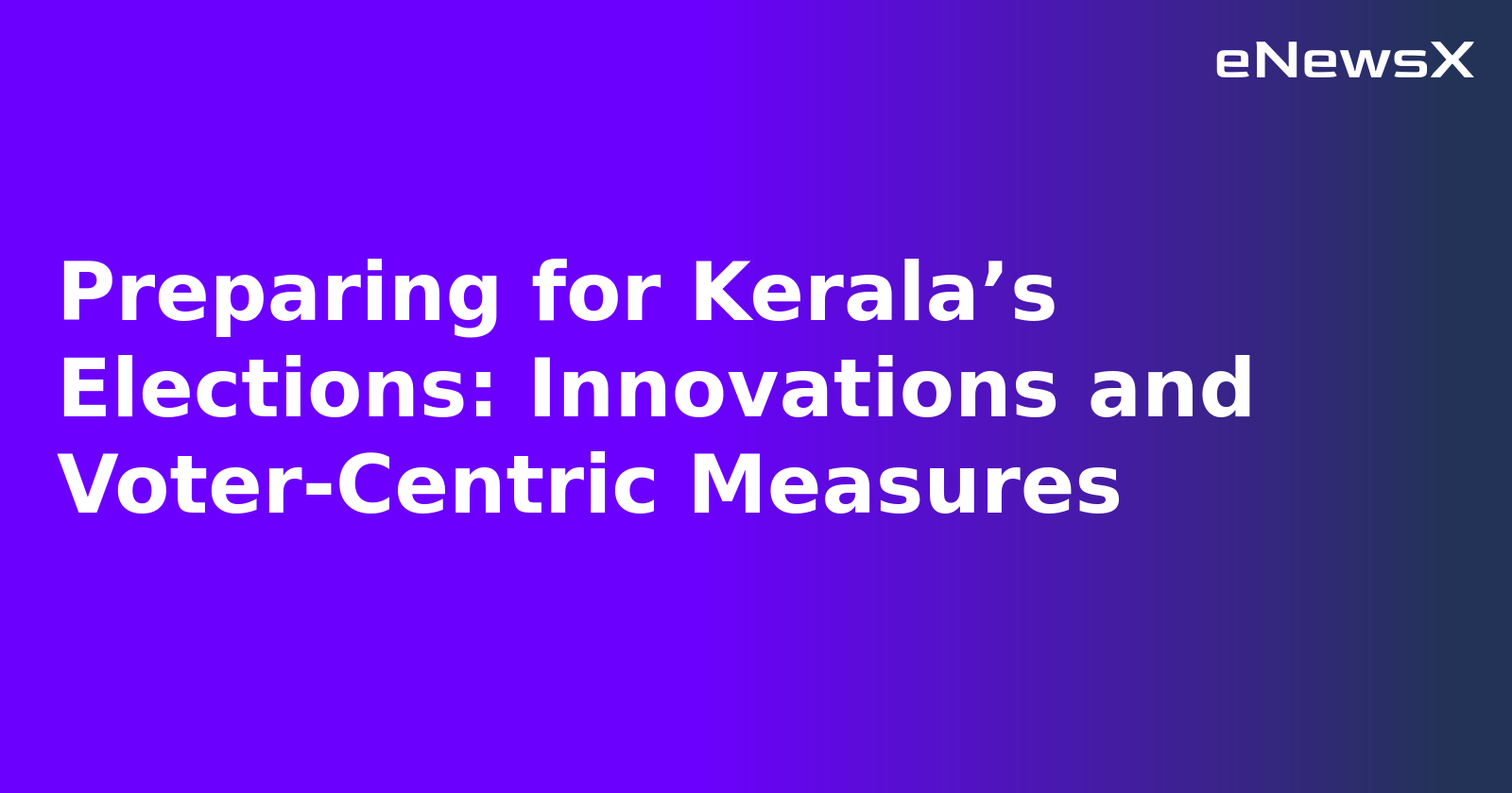 Preparing for Kerala’s Elections: Innovations and Voter-Centric Measures