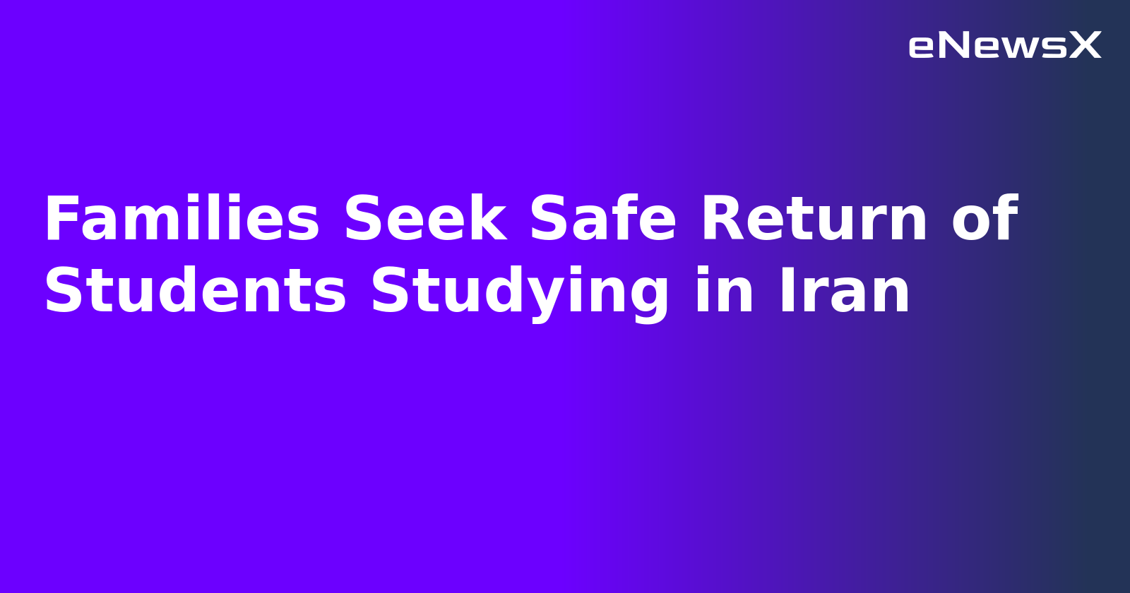 Families Seek Safe Return of Students Studying in Iran.webp