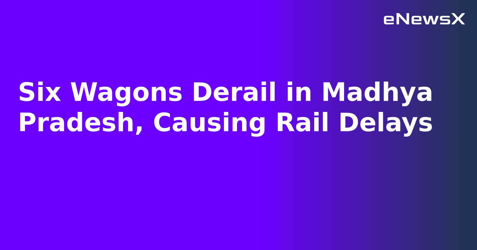 Six Wagons Derail in Madhya Pradesh, Causing Rail Delays.webp