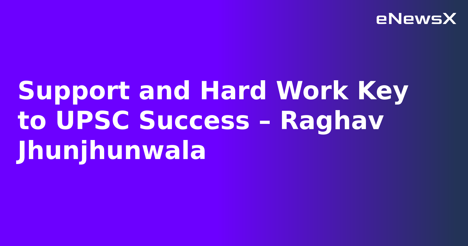 Support and Hard Work Key to UPSC Success – Raghav Jhunjhunwala.webp