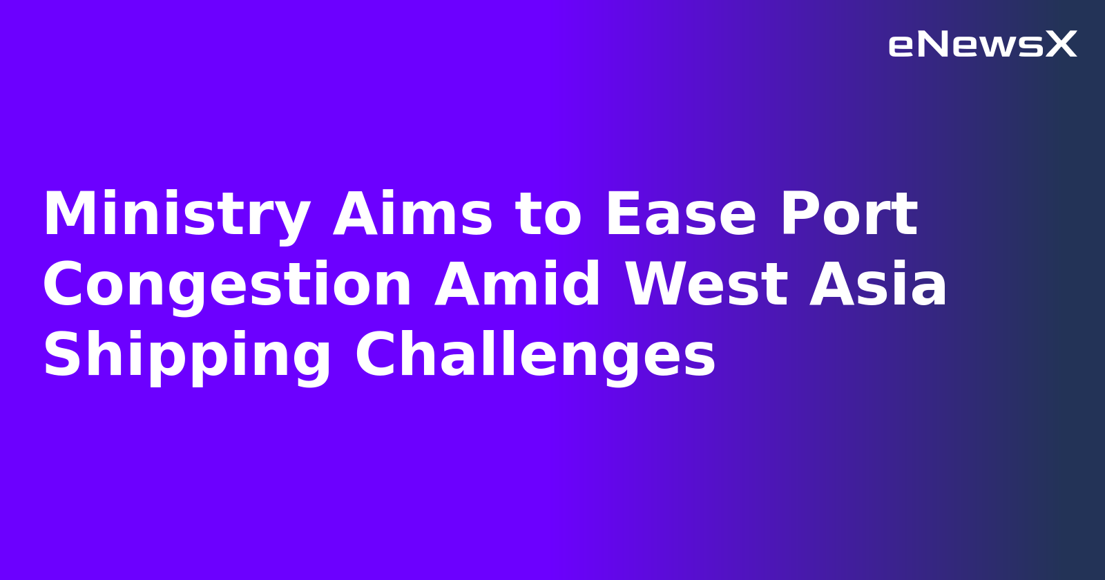 Ministry Aims to Ease Port Congestion Amid West Asia Shipping Challenges.webp