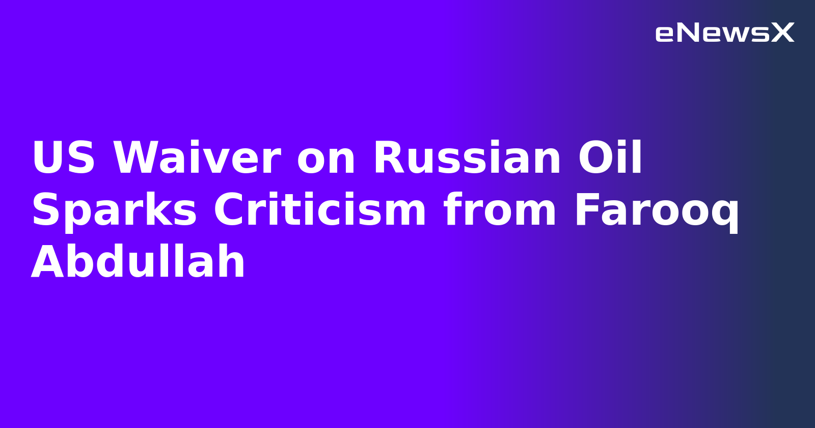 US Waiver on Russian Oil Sparks Criticism from Farooq Abdullah.webp