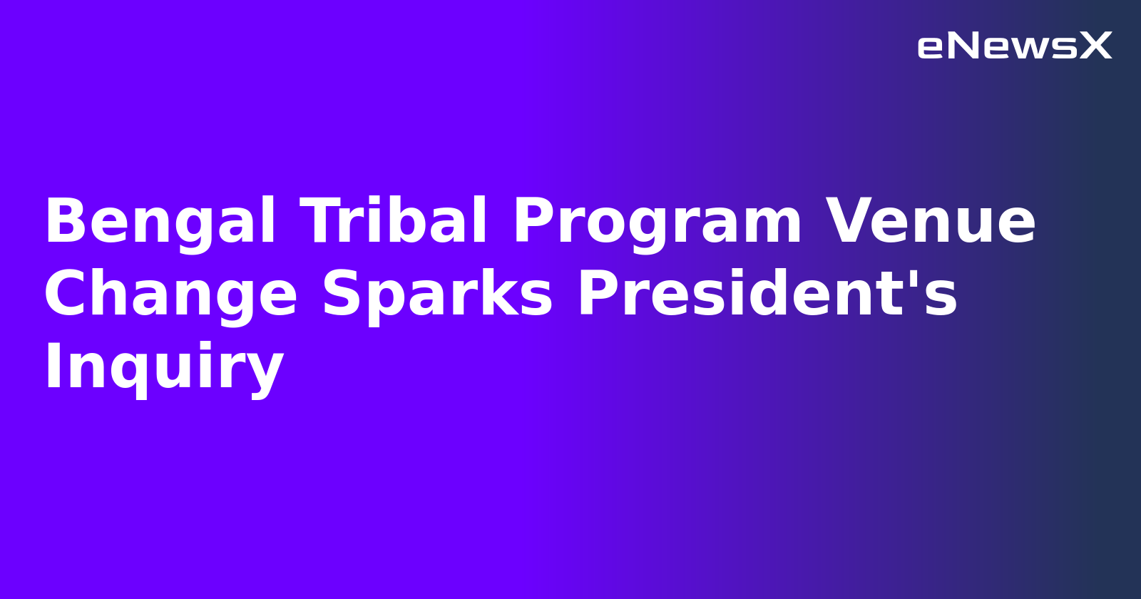 Bengal Tribal Program Venue Change Sparks President's Inquiry.webp