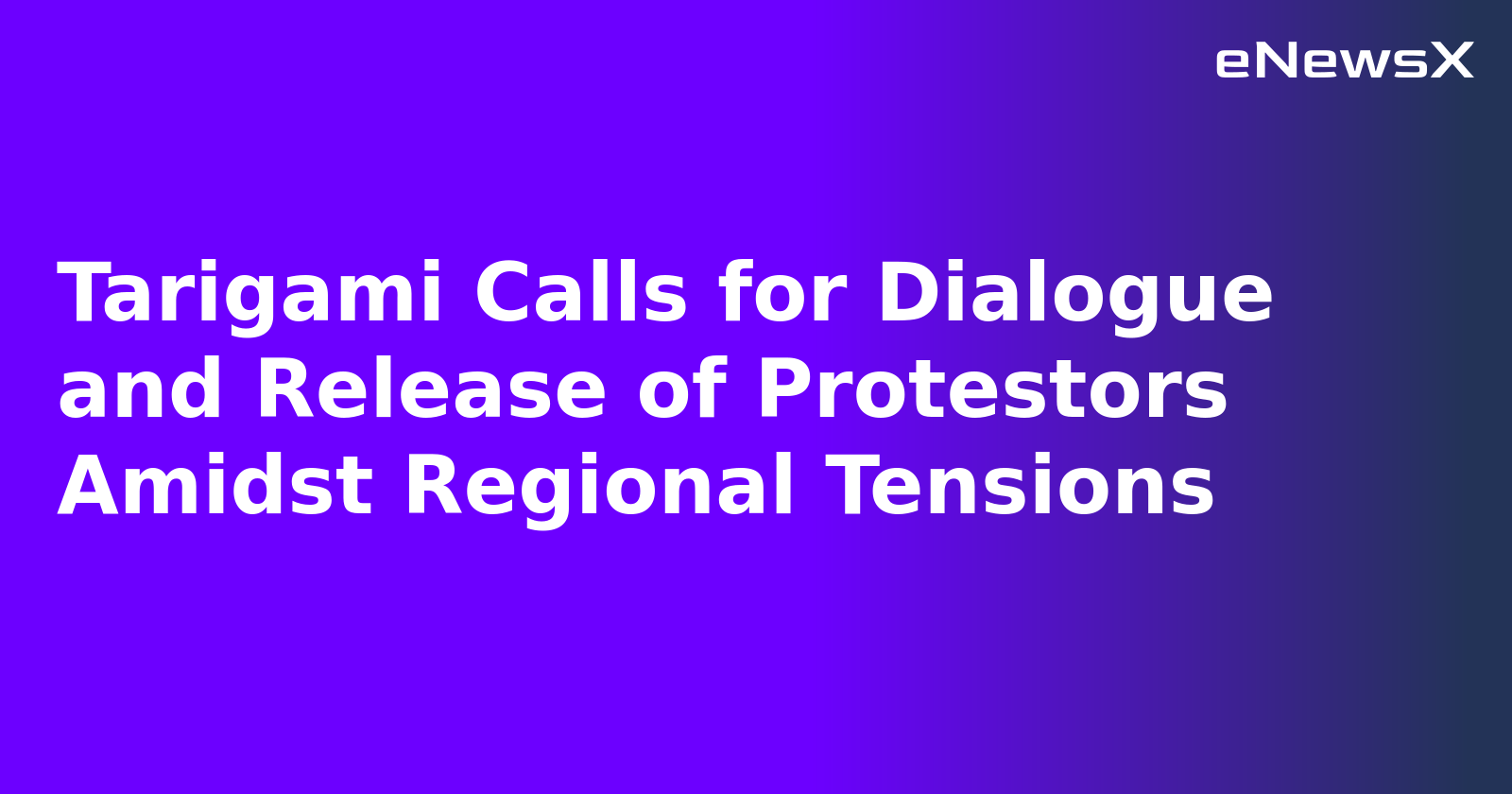 Tarigami Calls for Dialogue and Release of Protestors Amidst Regional Tensions.webp