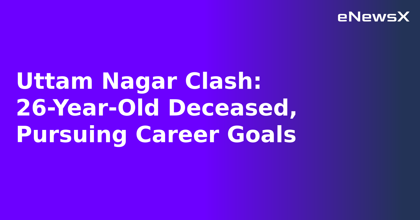 Uttam Nagar Clash: 26-Year-Old Deceased, Pursuing Career Goals.webp