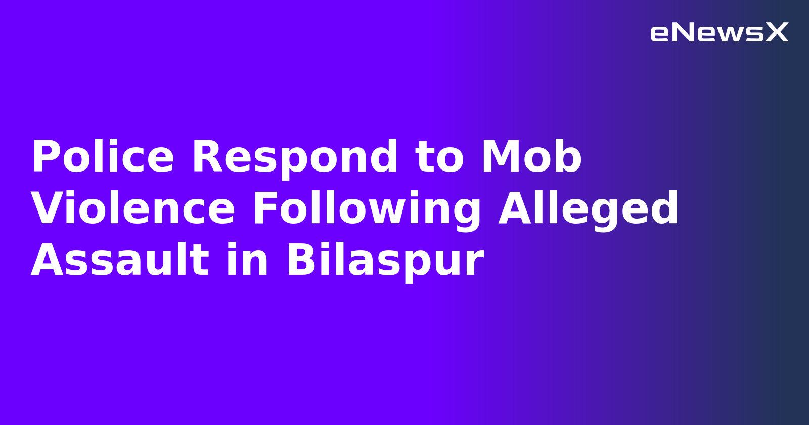 Police Respond to Mob Violence Following Alleged Assault in Bilaspur.webp