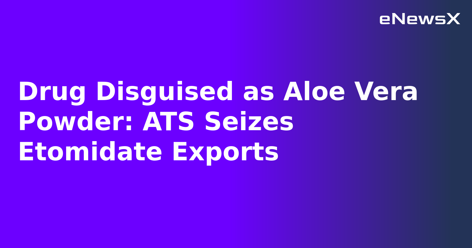 Drug Disguised as Aloe Vera Powder: ATS Seizes Etomidate Exports.webp