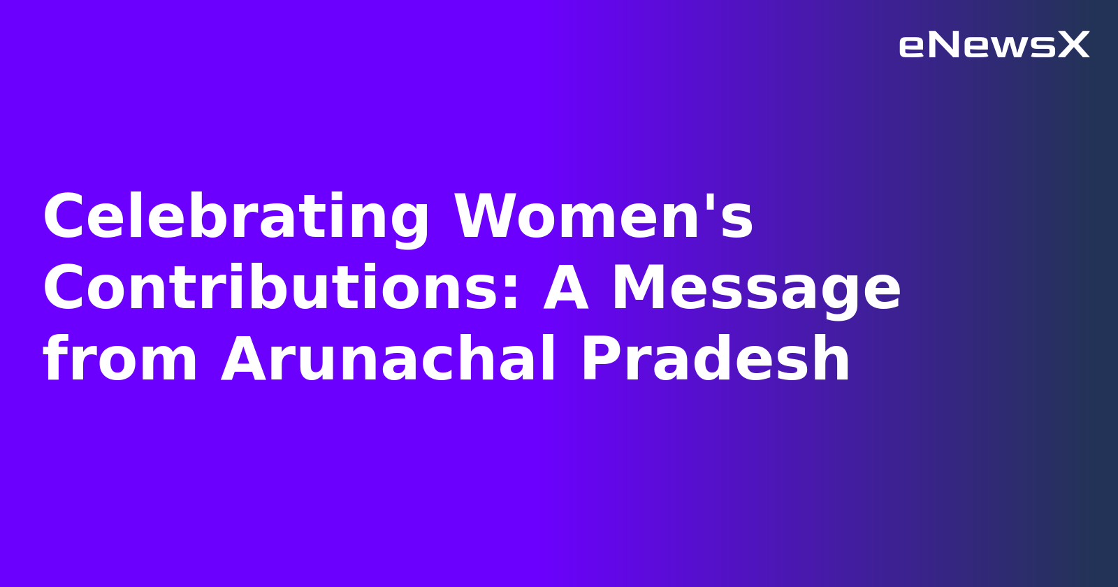 Celebrating Women's Contributions: A Message from Arunachal Pradesh.webp