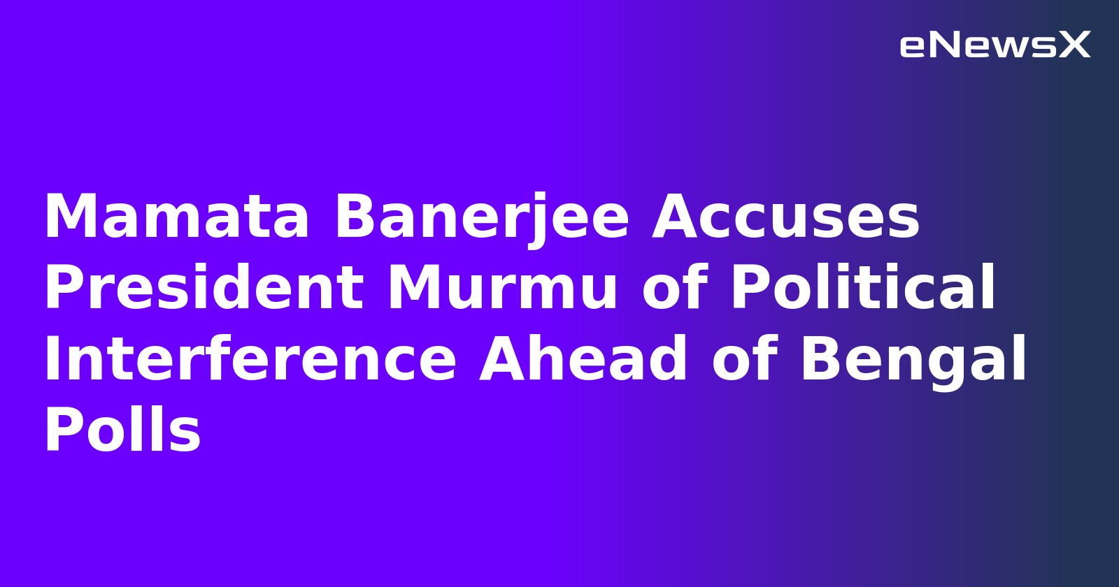 Mamata Banerjee Accuses President Murmu of Political Interference Ahead of Bengal Polls