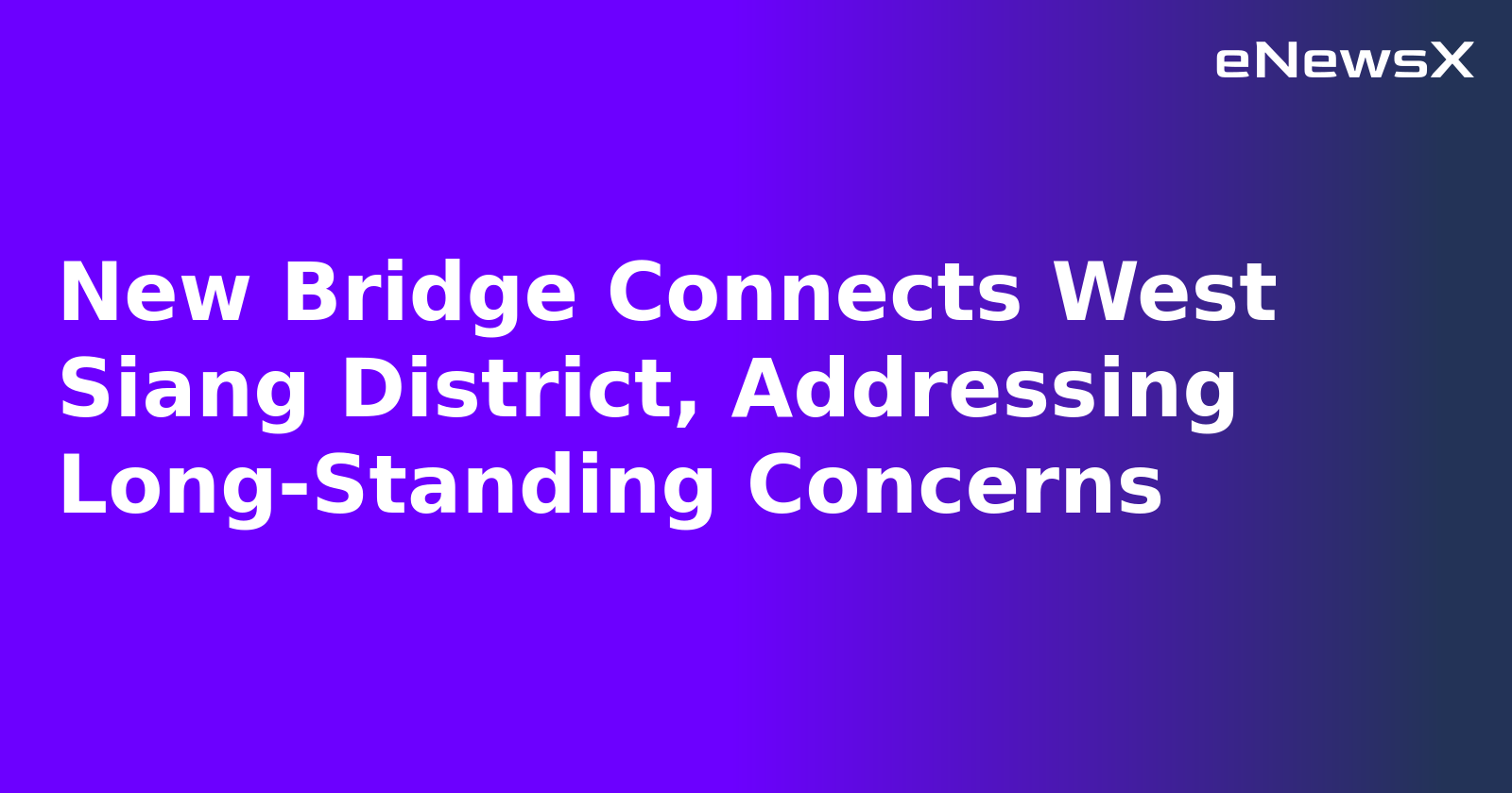 New Bridge Connects West Siang District, Addressing Long-Standing Concerns.webp