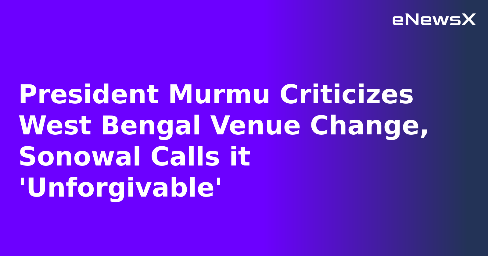 President Murmu Criticizes West Bengal Venue Change, Sonowal Calls it 'Unforgivable'.webp