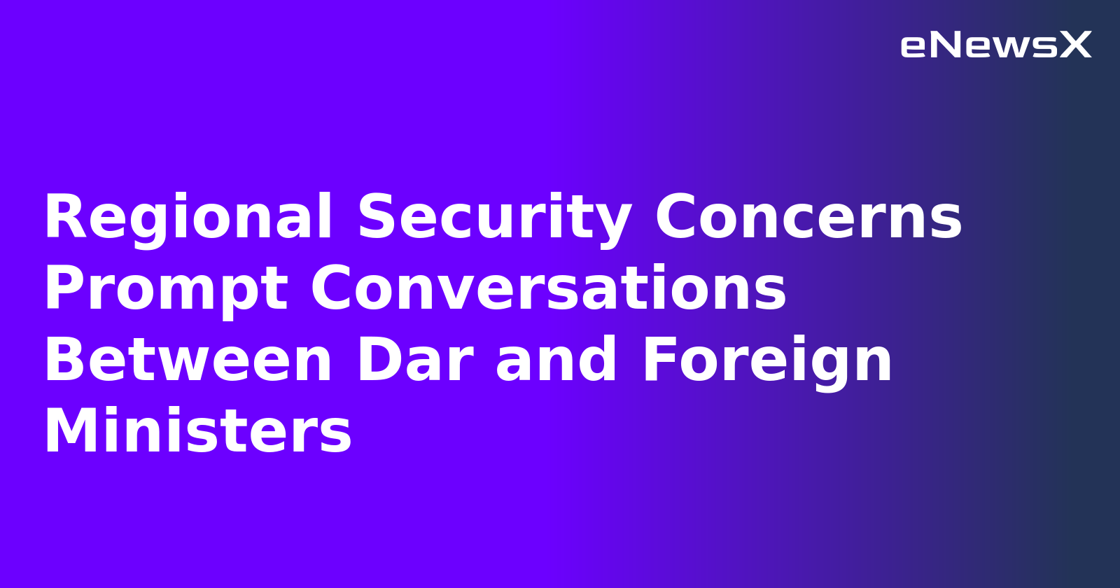 Regional Security Concerns Prompt Conversations Between Dar and Foreign Ministers.webp