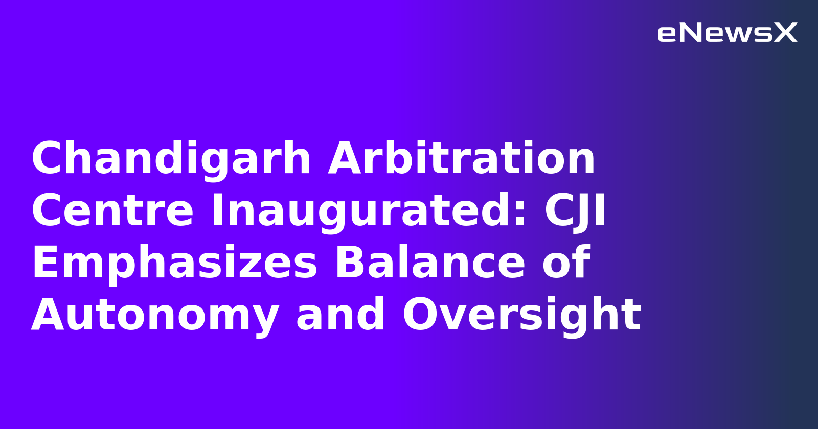 Chandigarh Arbitration Centre Inaugurated: CJI Emphasizes Balance of Autonomy and Oversight.webp