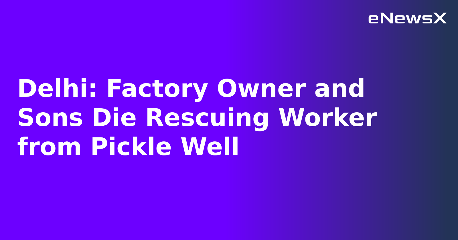 Delhi: Factory Owner and Sons Die Rescuing Worker from Pickle Well.webp