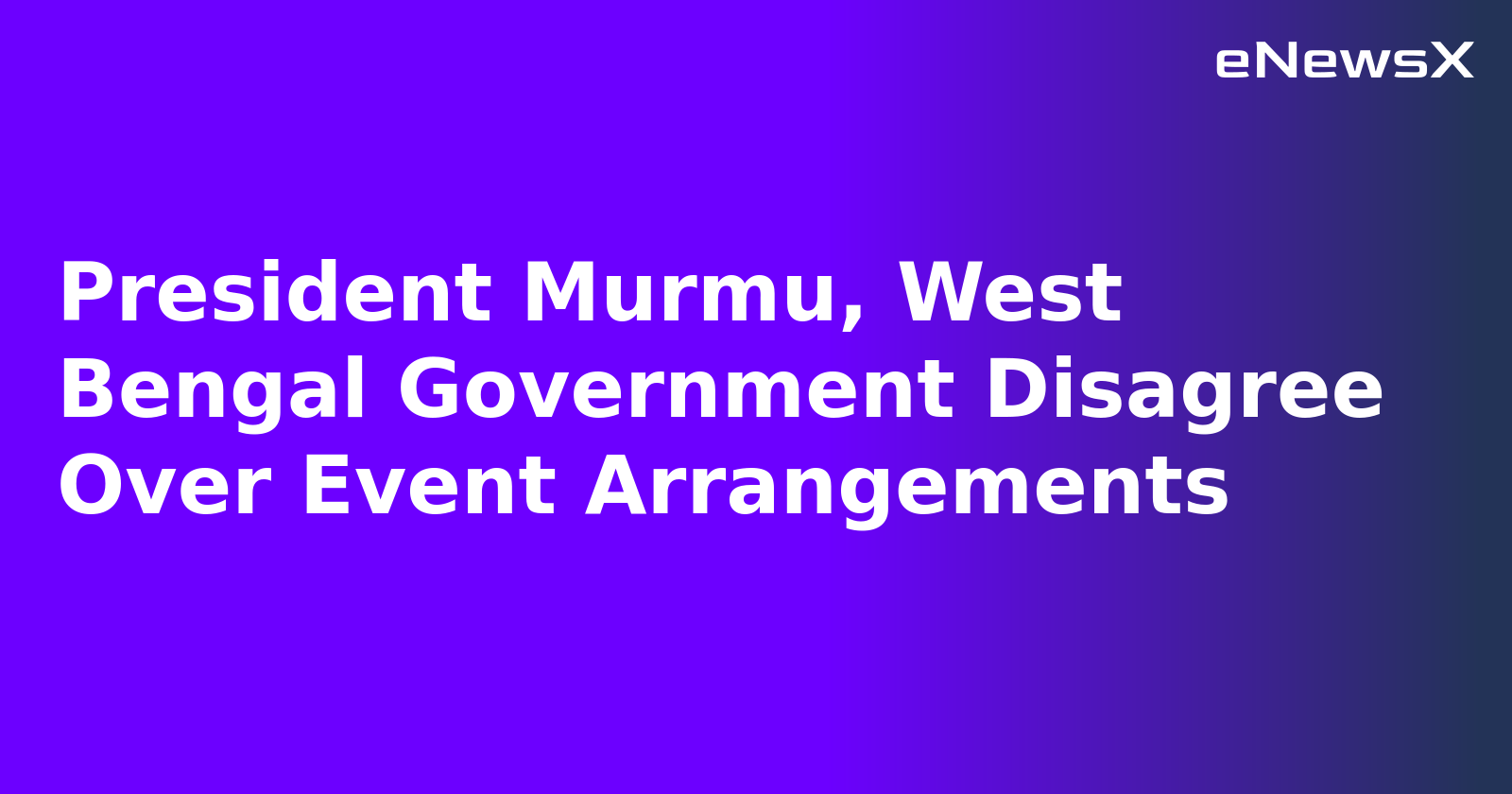 President Murmu, West Bengal Government Disagree Over Event Arrangements