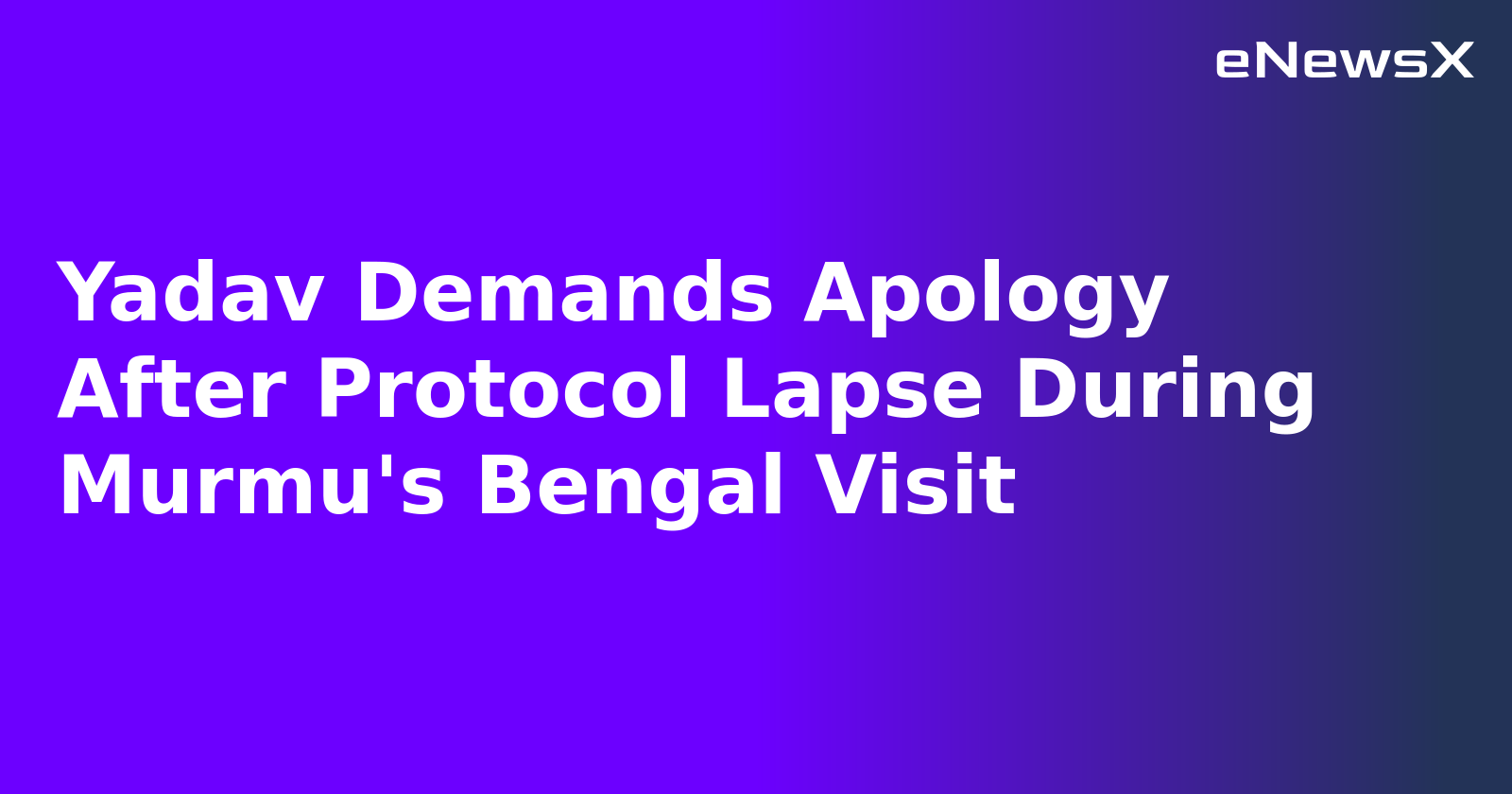 Yadav Demands Apology After Protocol Lapse During Murmu's Bengal Visit.webp