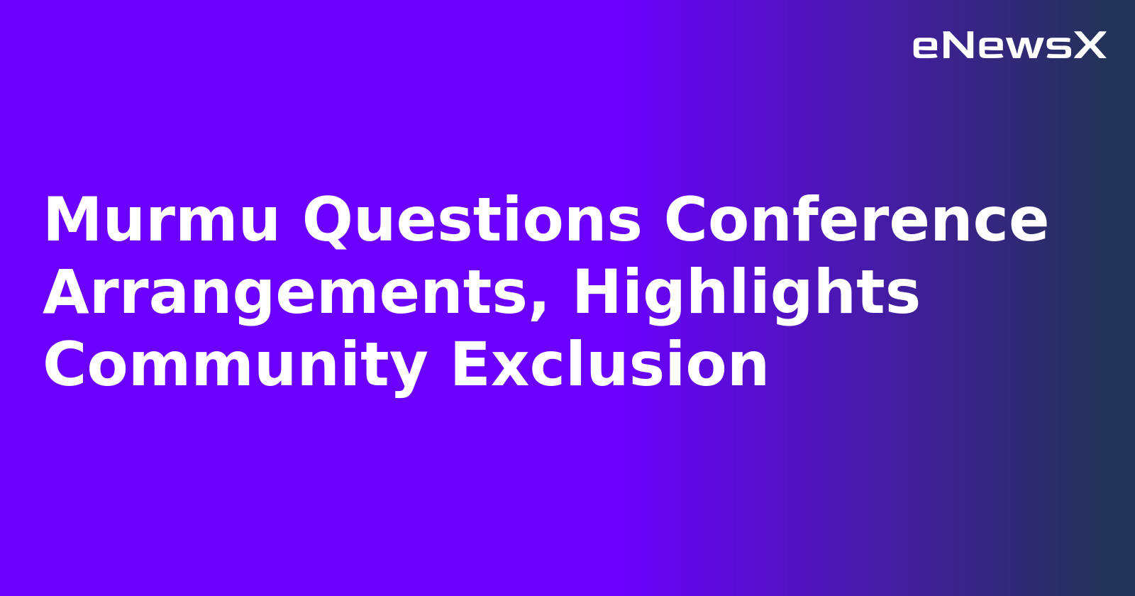 Murmu Questions Conference Arrangements, Highlights Community Exclusion