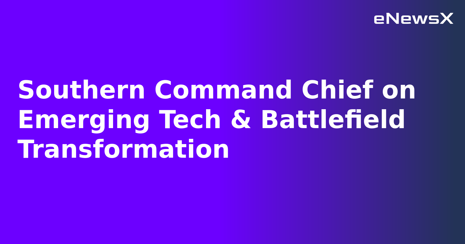 Southern Command Chief on Emerging Tech & Battlefield Transformation.webp Southern Command Chief on Emerging Tech & Battlefield Transformation.webp