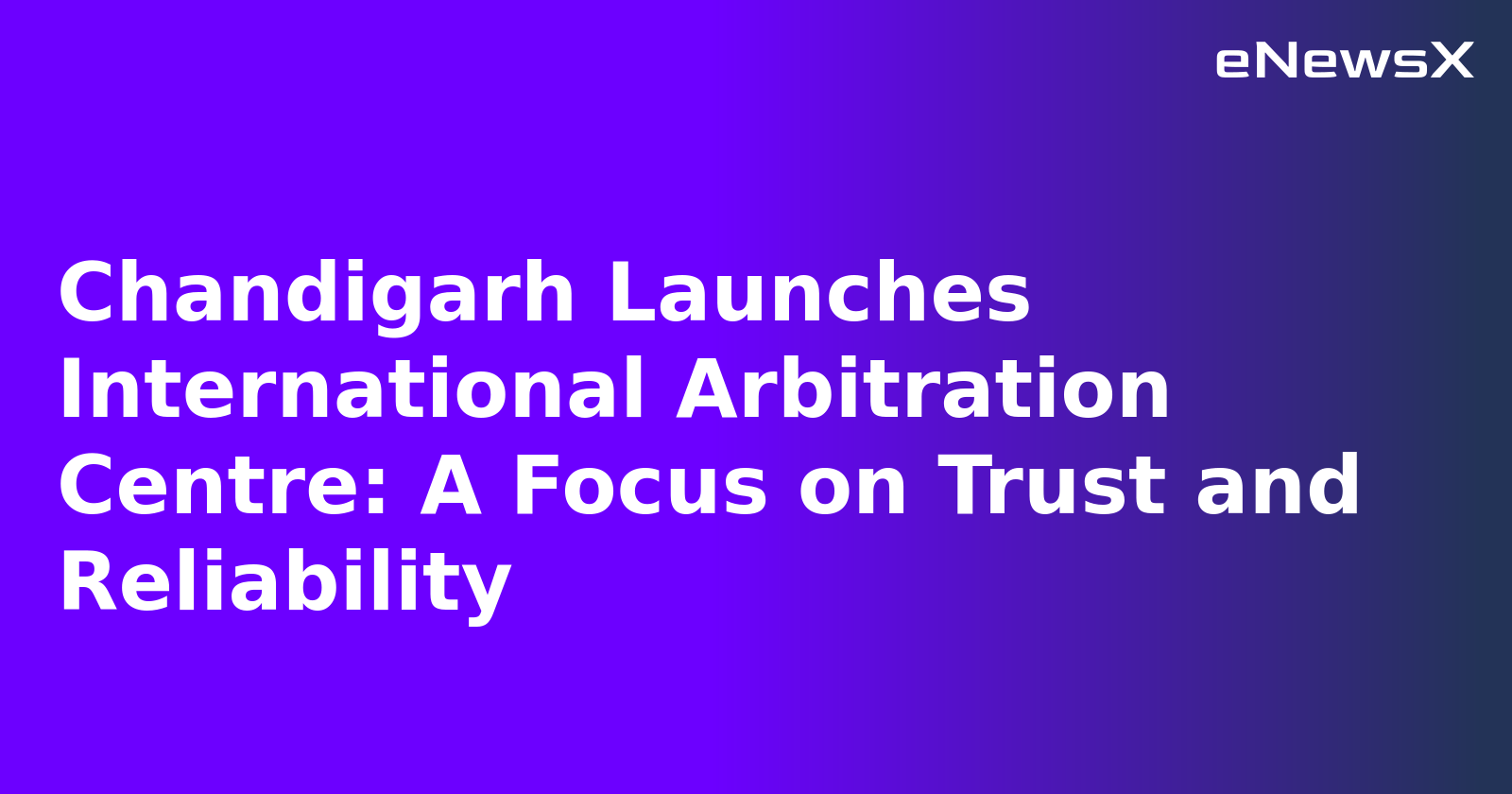 Chandigarh Launches International Arbitration Centre: A Focus on Trust and Reliability.webp Chandigarh Launches International Arbitration Centre: A Focus on Trust and Reliability.webp