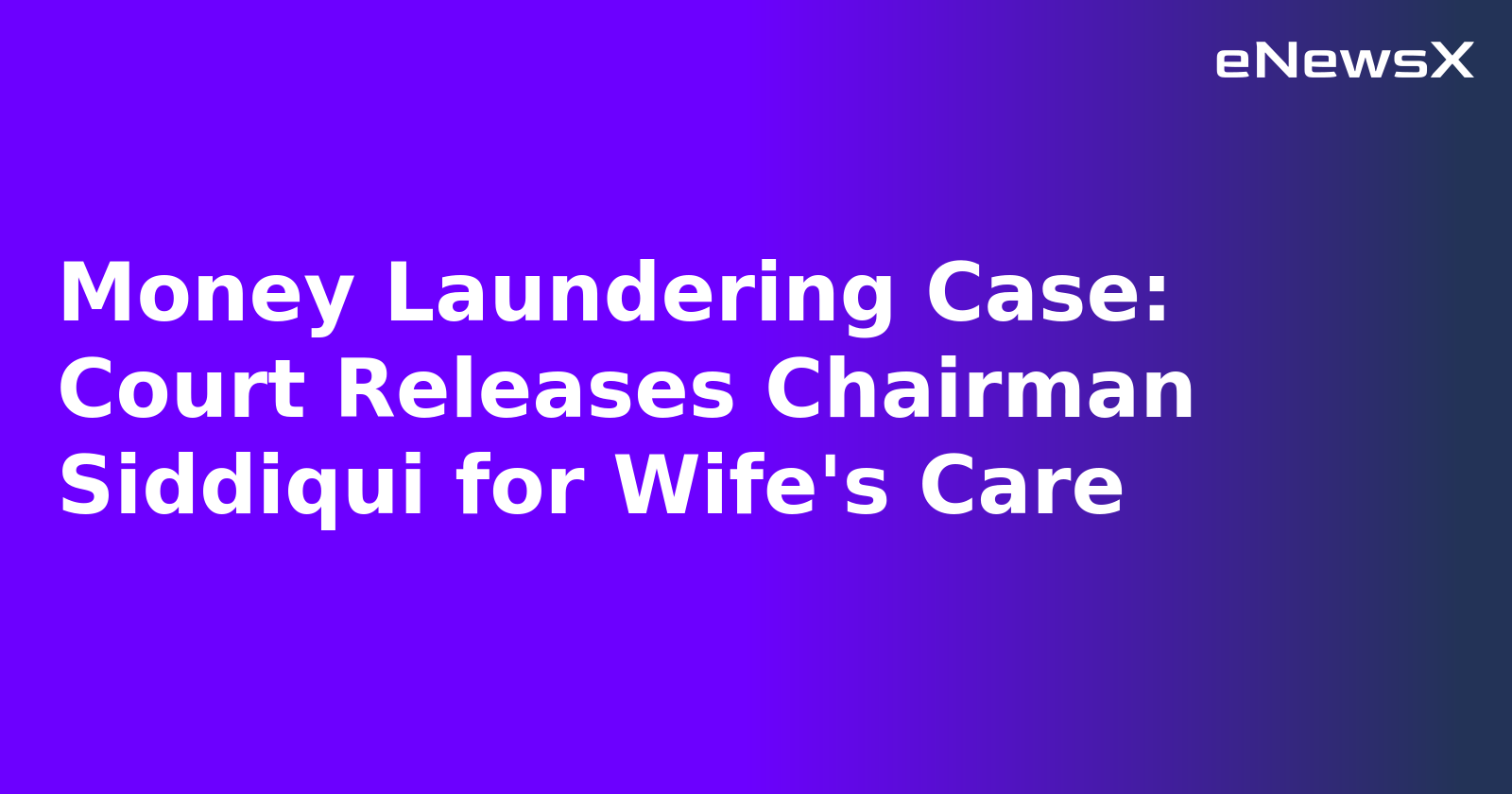Money Laundering Case: Court Releases Chairman Siddiqui for Wife's Care.webp