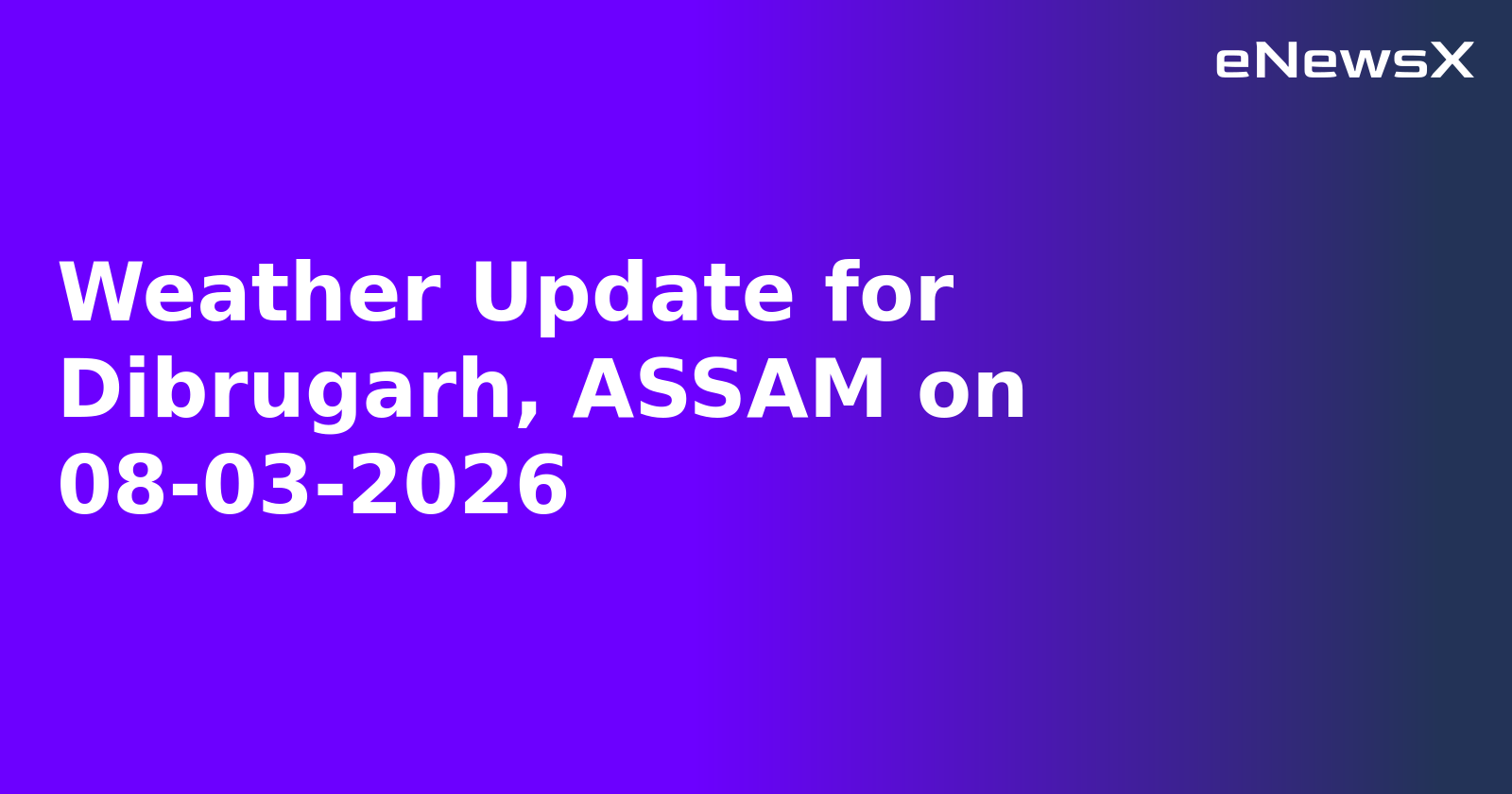 Weather Update for Dibrugarh, ASSAM on 08-03-2026.webp