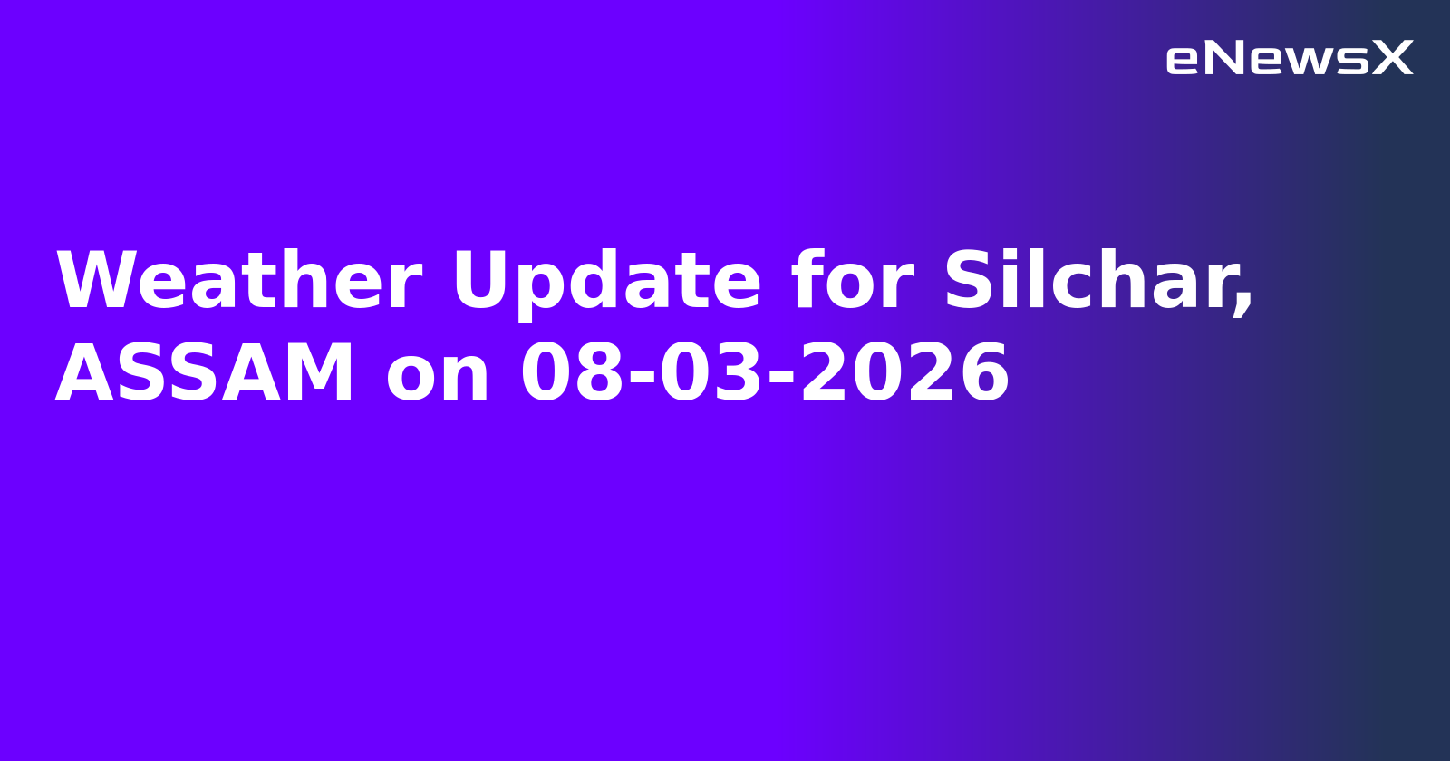 Weather Update for Silchar, ASSAM on 08-03-2026