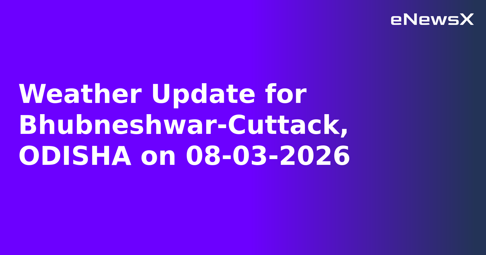 Weather Update for Bhubneshwar-Cuttack, ODISHA on 08-03-2026