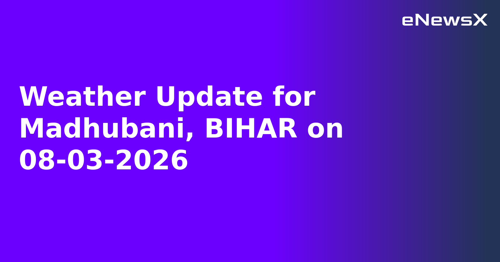 Weather Update for Madhubani, BIHAR on 08-03-2026