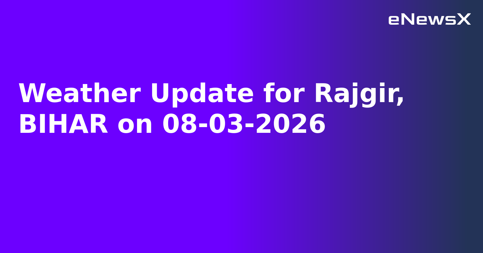 Weather Update for Rajgir, BIHAR on 08-03-2026