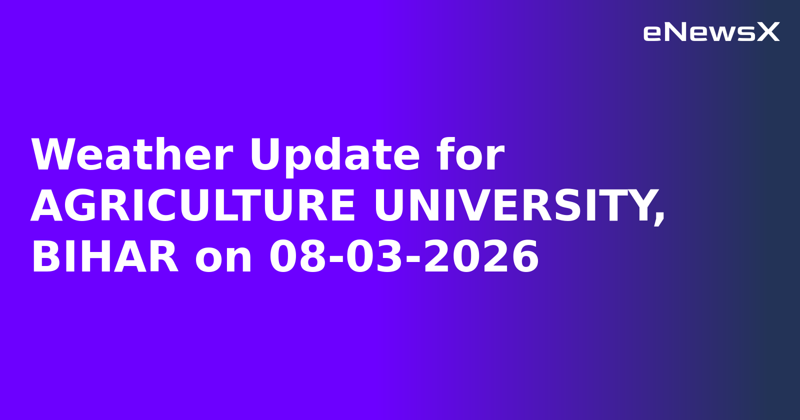 Weather Update for AGRICULTURE UNIVERSITY, BIHAR on 08-03-2026