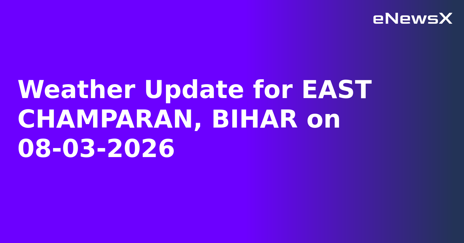 Weather Update for EAST CHAMPARAN, BIHAR on 08-03-2026