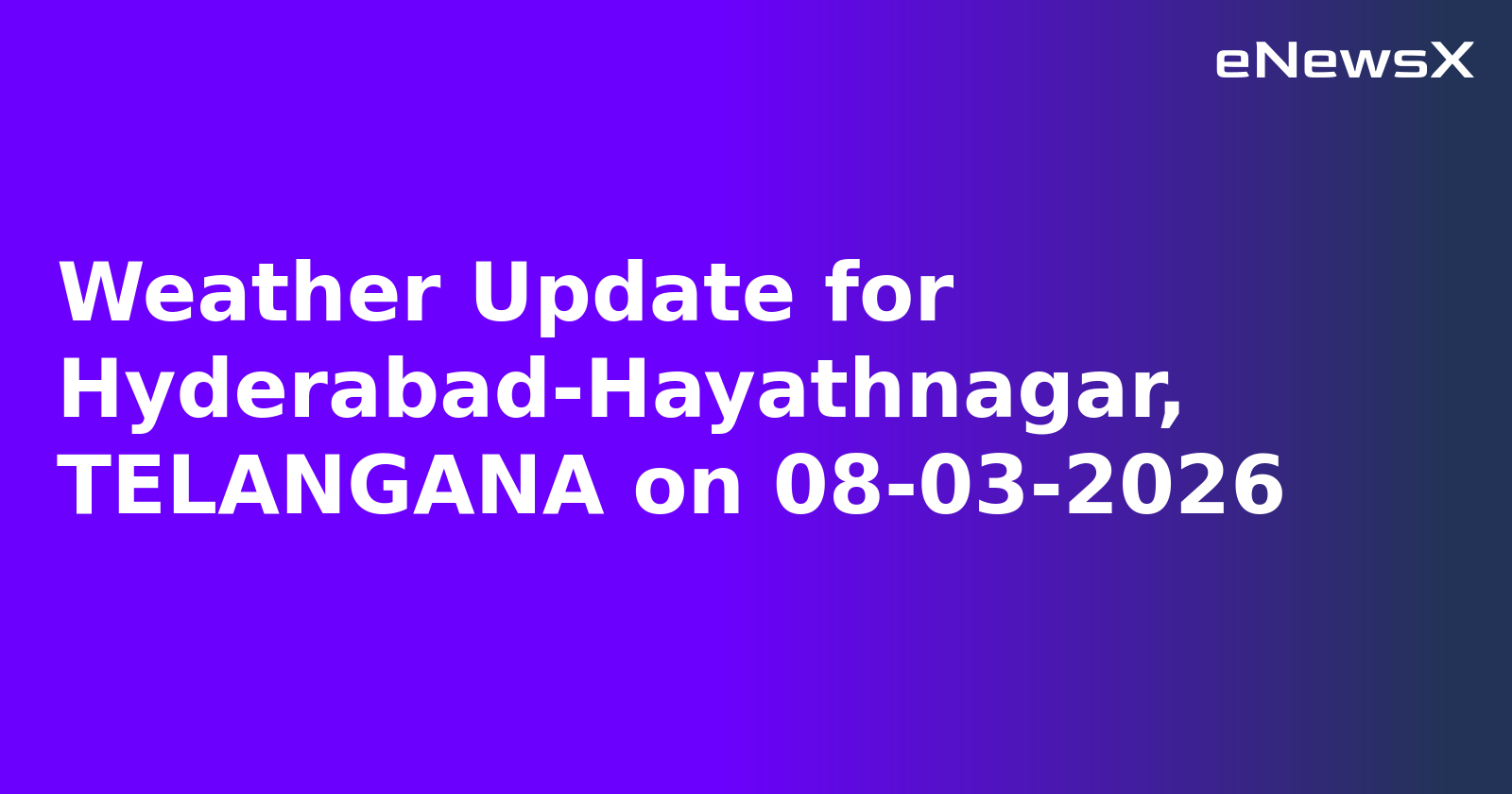 Weather Update for Hyderabad-Hayathnagar, TELANGANA on 08-03-2026