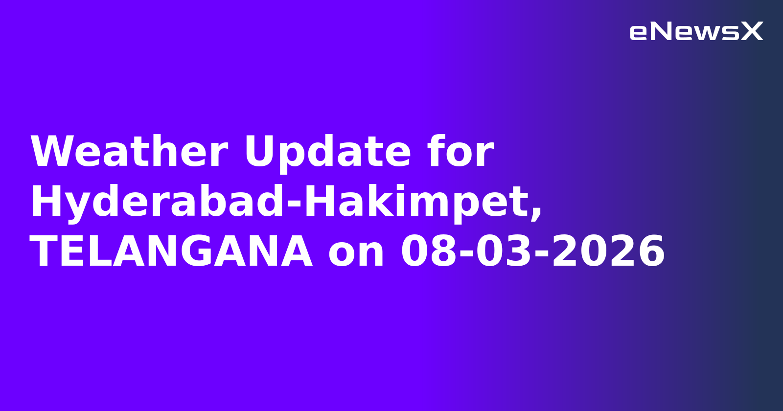 Weather Update for Hyderabad-Hakimpet, TELANGANA on 08-03-2026