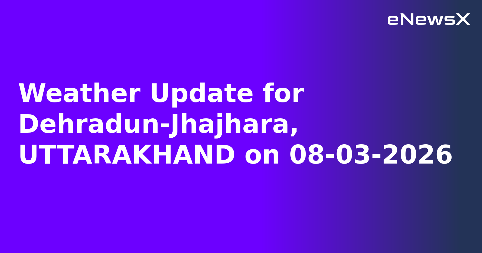 Weather Update for Dehradun-Jhajhara, UTTARAKHAND on 08-03-2026