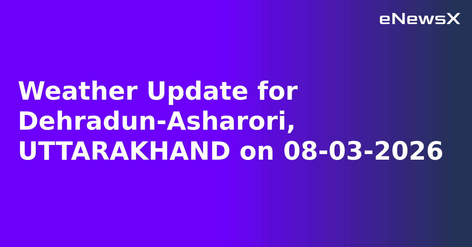 Weather Update for Dehradun-Asharori, UTTARAKHAND on 08-03-2026