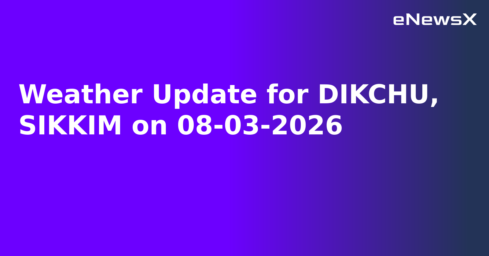 Weather Update for DIKCHU, SIKKIM on 08-03-2026