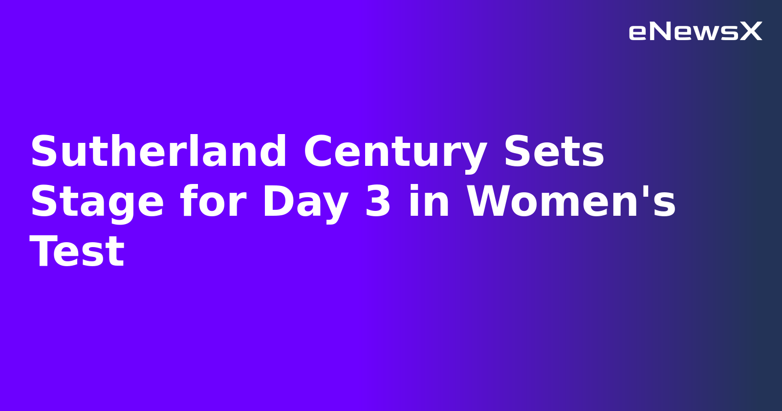 Sutherland Century Sets Stage for Day 3 in Women's Test.webp