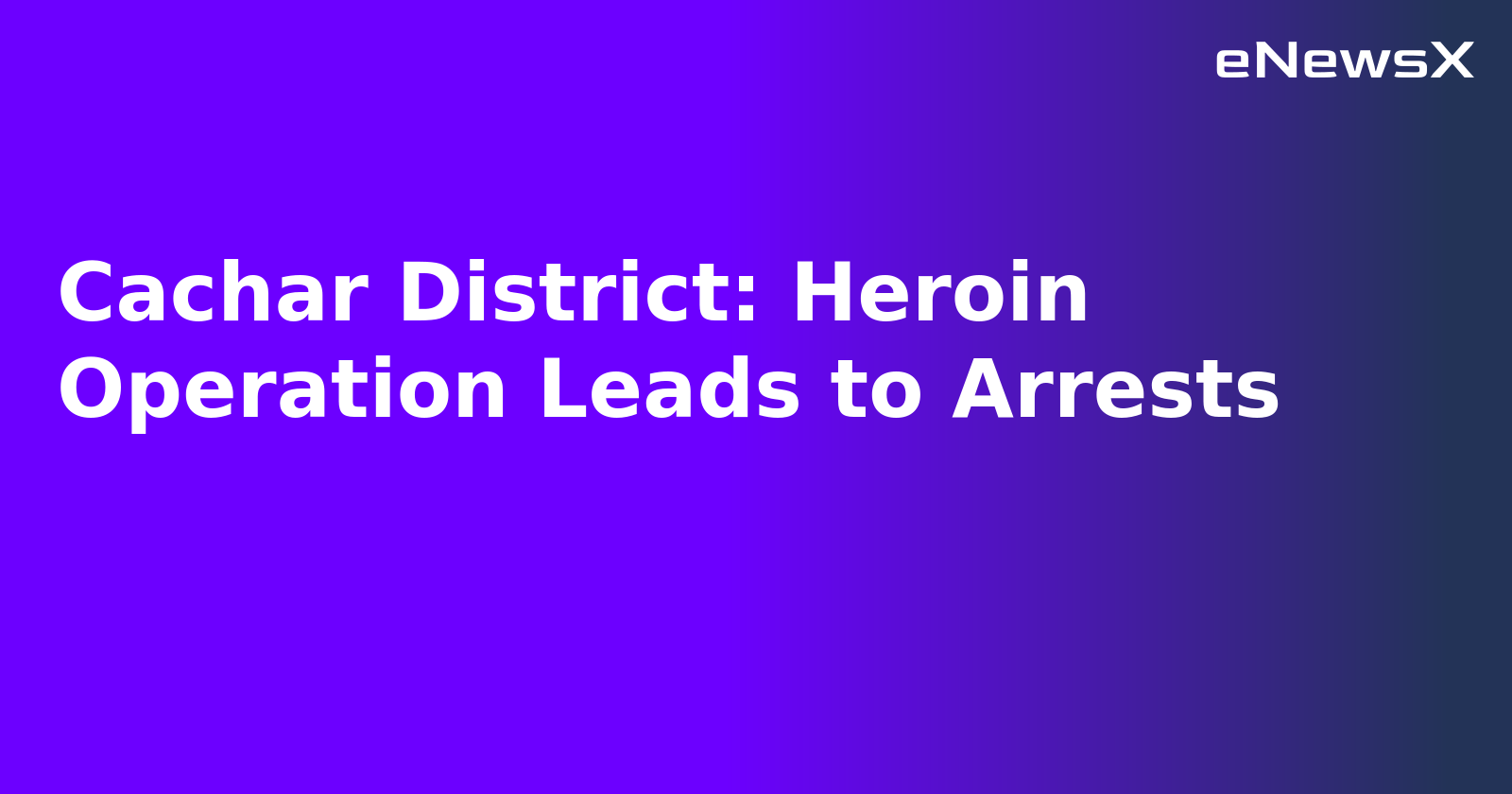 Cachar District: Heroin Operation Leads to Arrests.webp