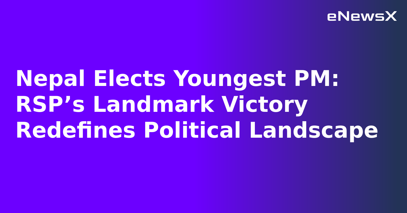 Nepal Elects Youngest PM: RSP’s Landmark Victory Redefines Political Landscape