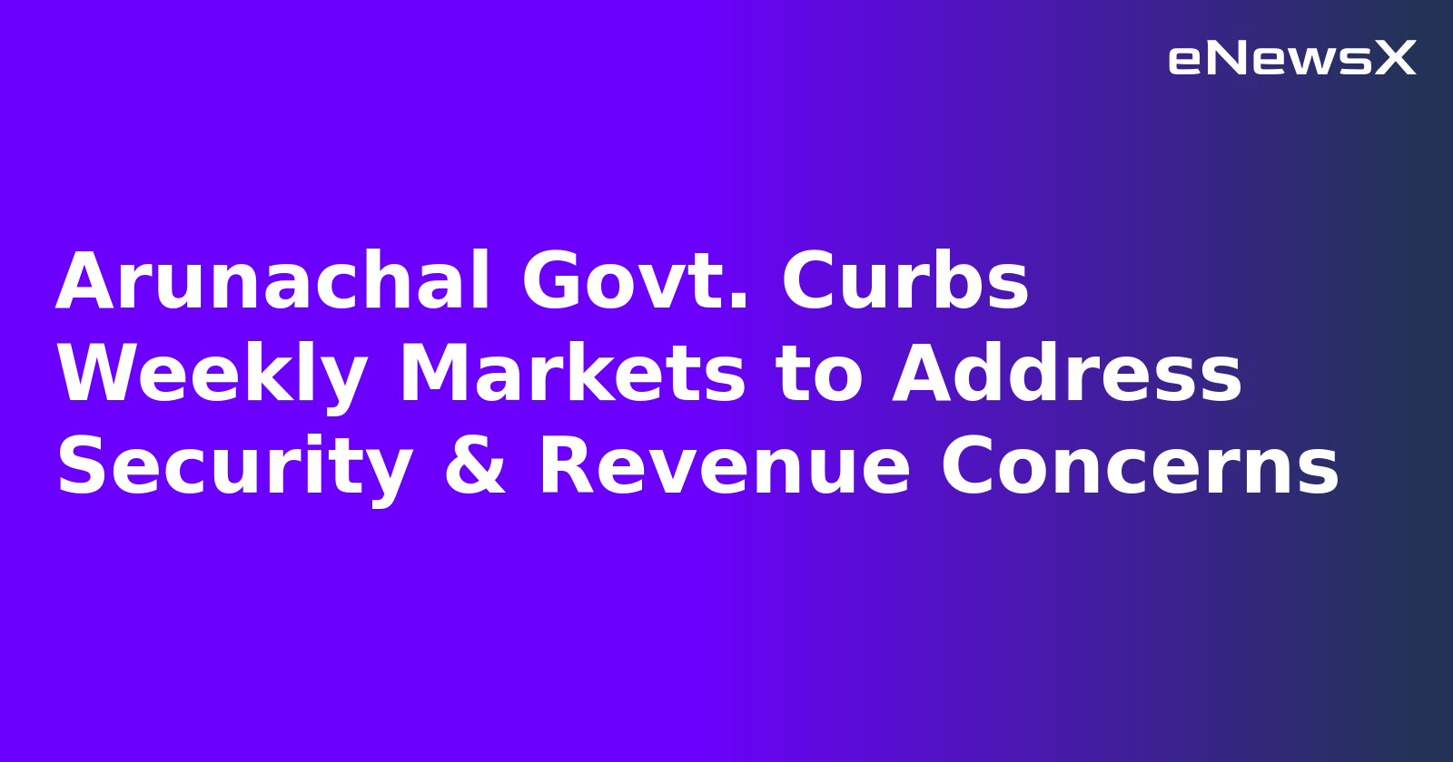 Arunachal Govt. Curbs Weekly Markets to Address Security & Revenue Concerns.webp