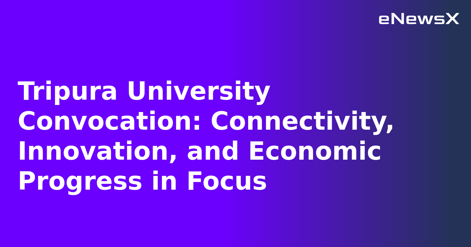 Tripura University Convocation: Connectivity, Innovation, and Economic Progress in Focus