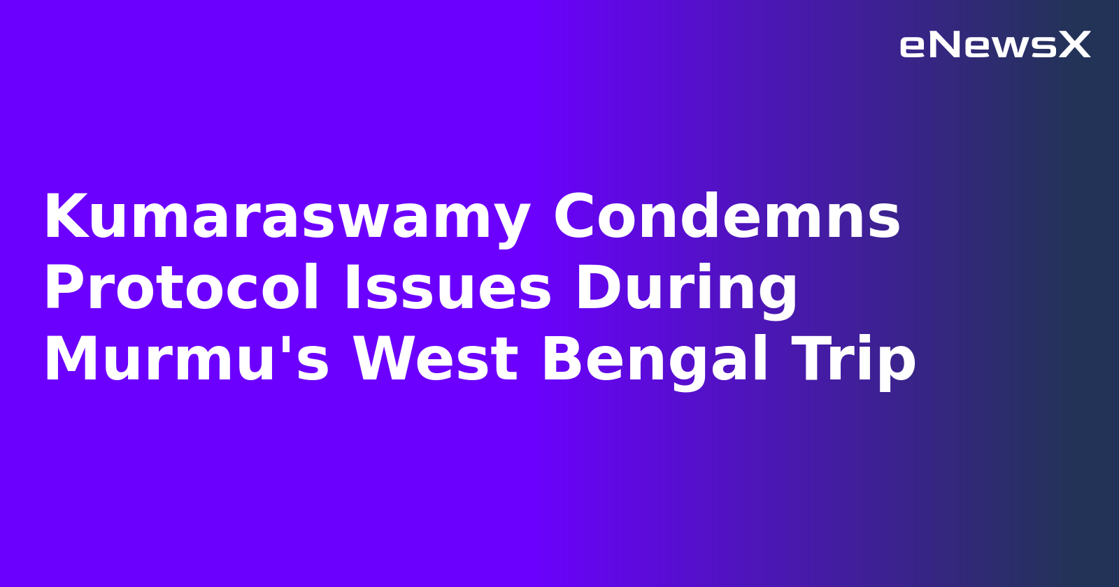 Kumaraswamy Condemns Protocol Issues During Murmu's West Bengal Trip.webp