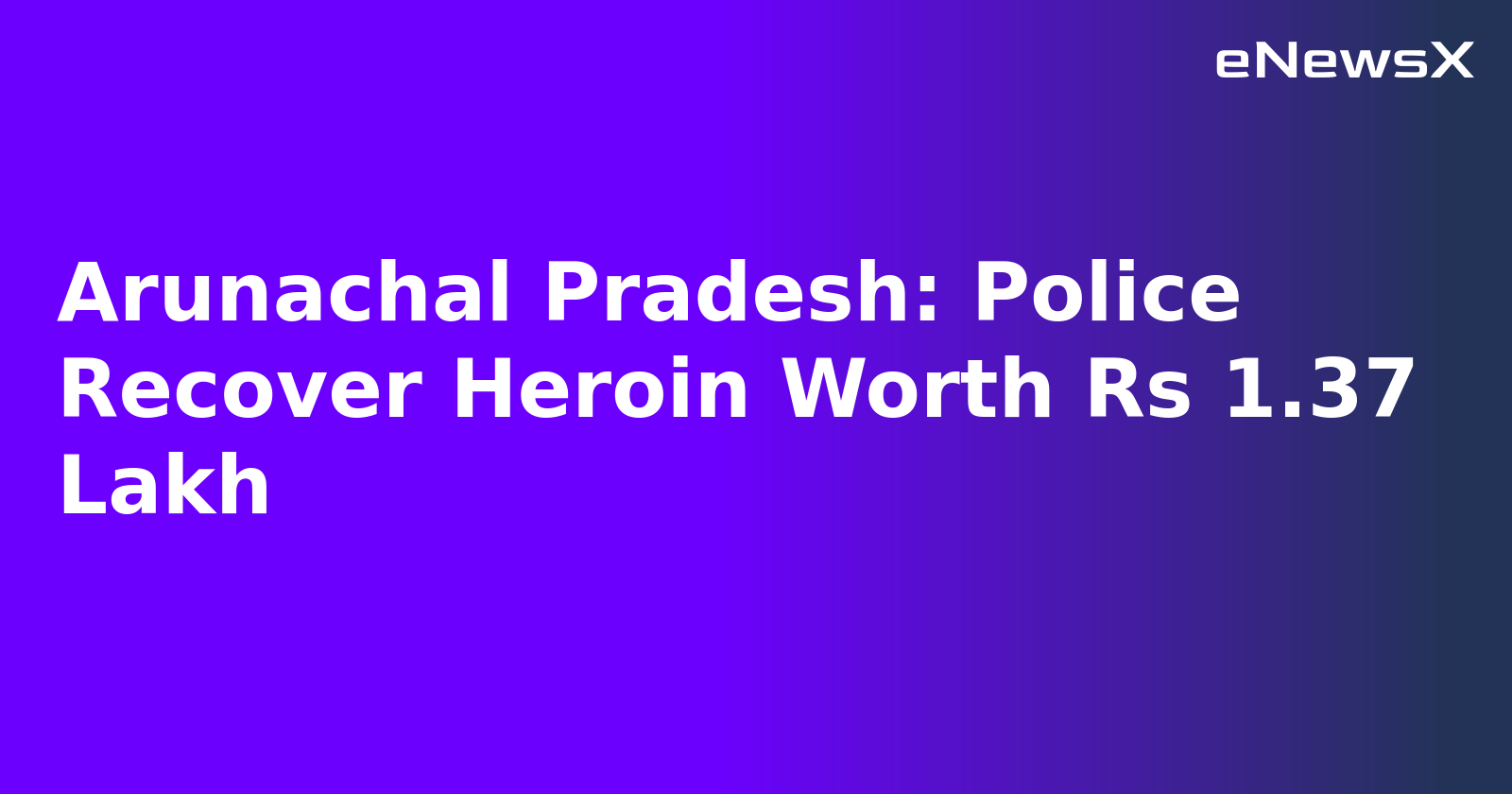 Arunachal Pradesh: Police Recover Heroin Worth Rs 1.37 Lakh.webp